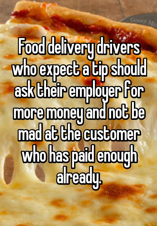 Food delivery drivers who expect a tip should ask their employer for more money and not be mad at the customer who has paid enough already.