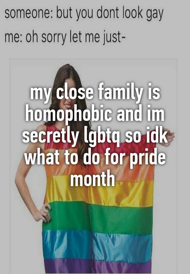 my close family is homophobic and im secretly lgbtq so idk what to do for pride month 