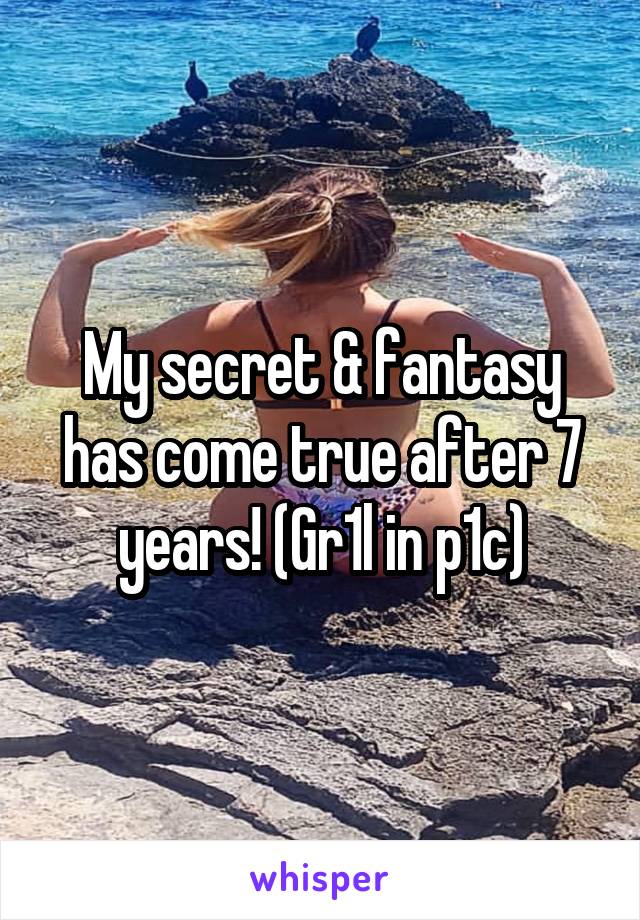 My secret & fantasy has come true after 7 years! (Gr1l in p1c)