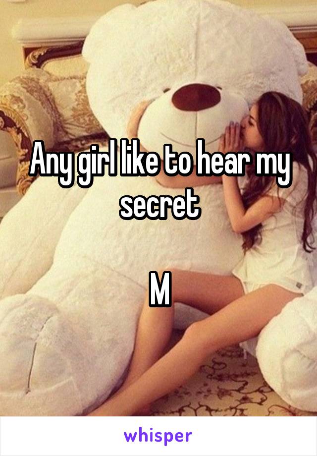 Any girl like to hear my secret

M