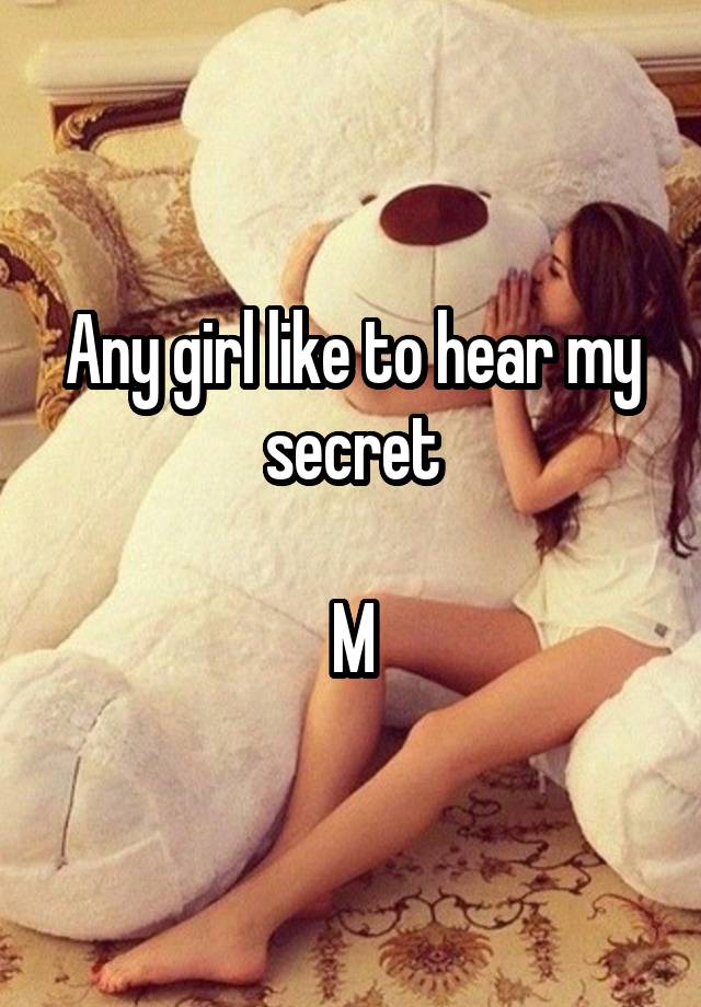 Any girl like to hear my secret

M