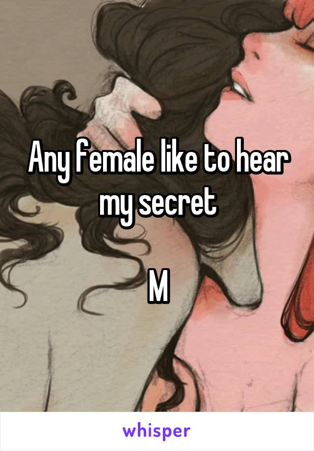 Any female like to hear my secret

M