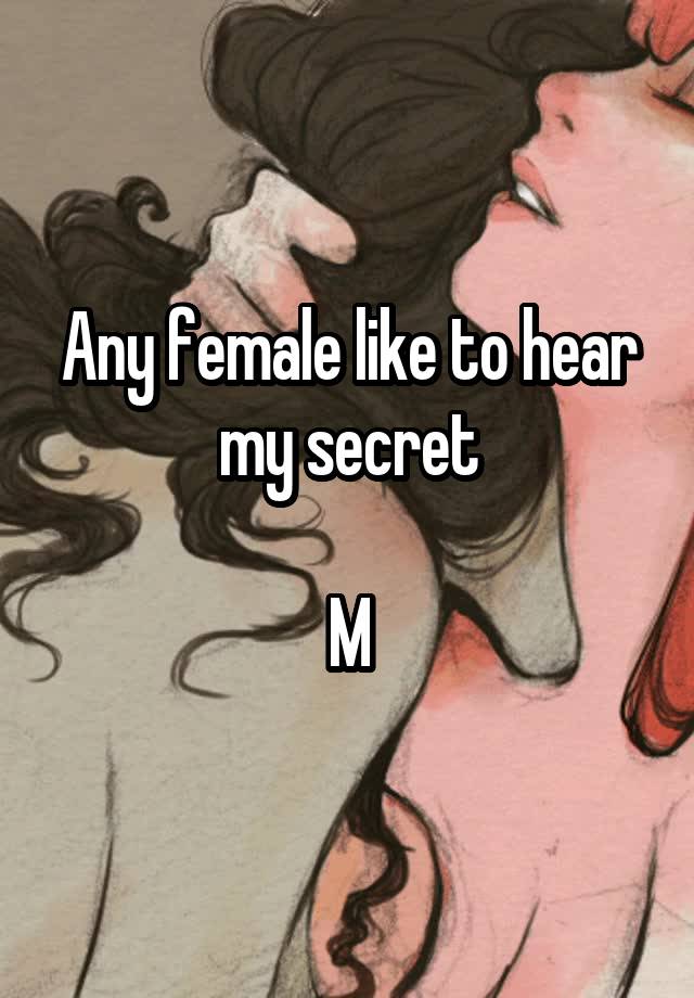 Any female like to hear my secret

M