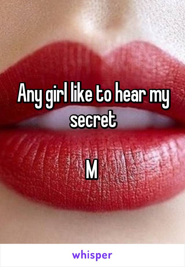 Any girl like to hear my secret

M 