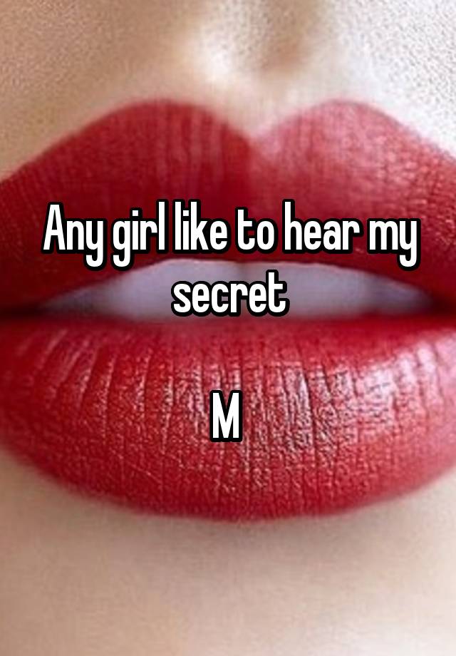 Any girl like to hear my secret

M 