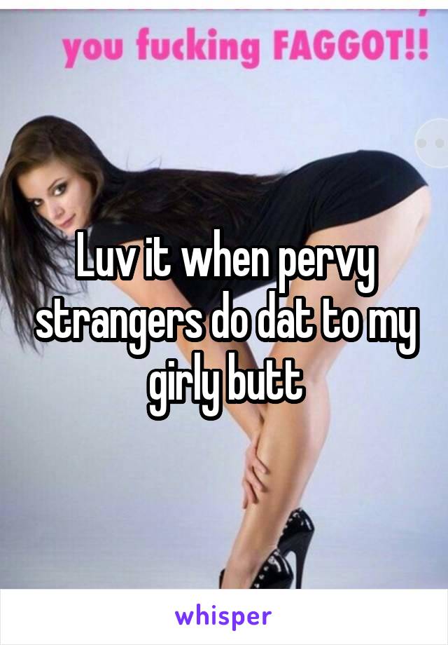 Luv it when pervy strangers do dat to my girly butt