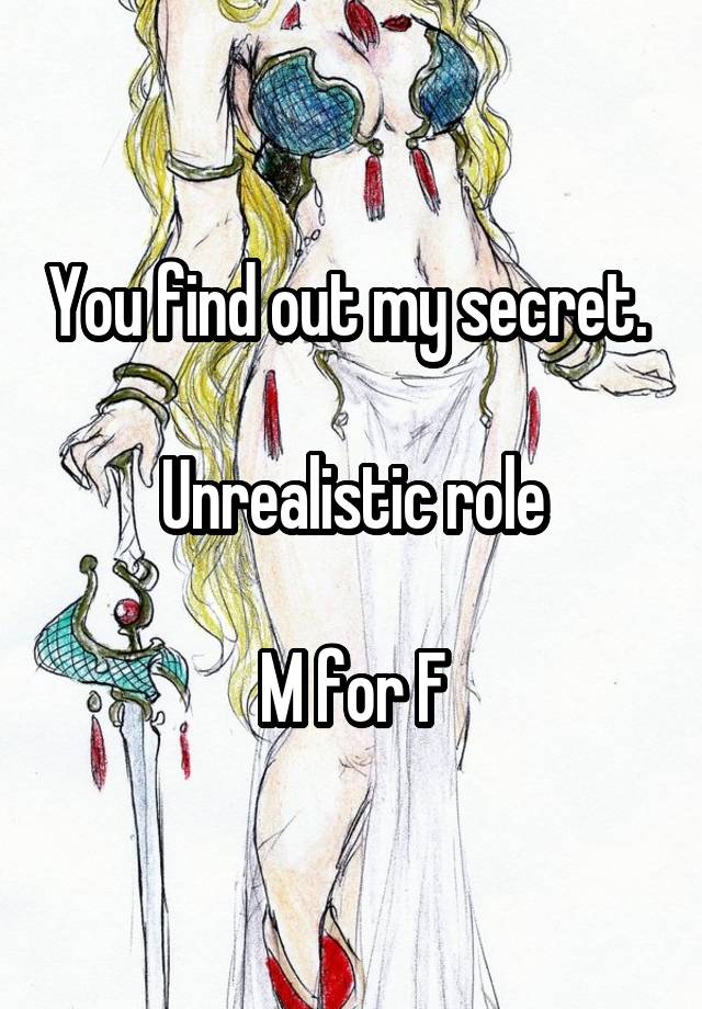 You find out my secret. 

Unrealistic role

M for F