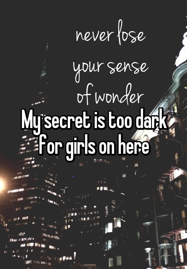 My secret is too dark for girls on here