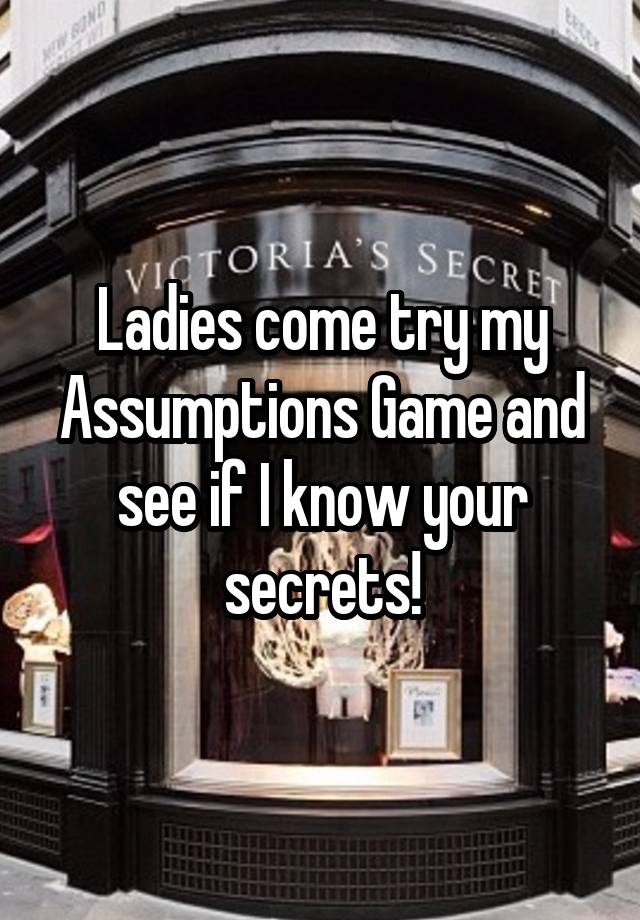 Ladies come try my Assumptions Game and see if I know your secrets!