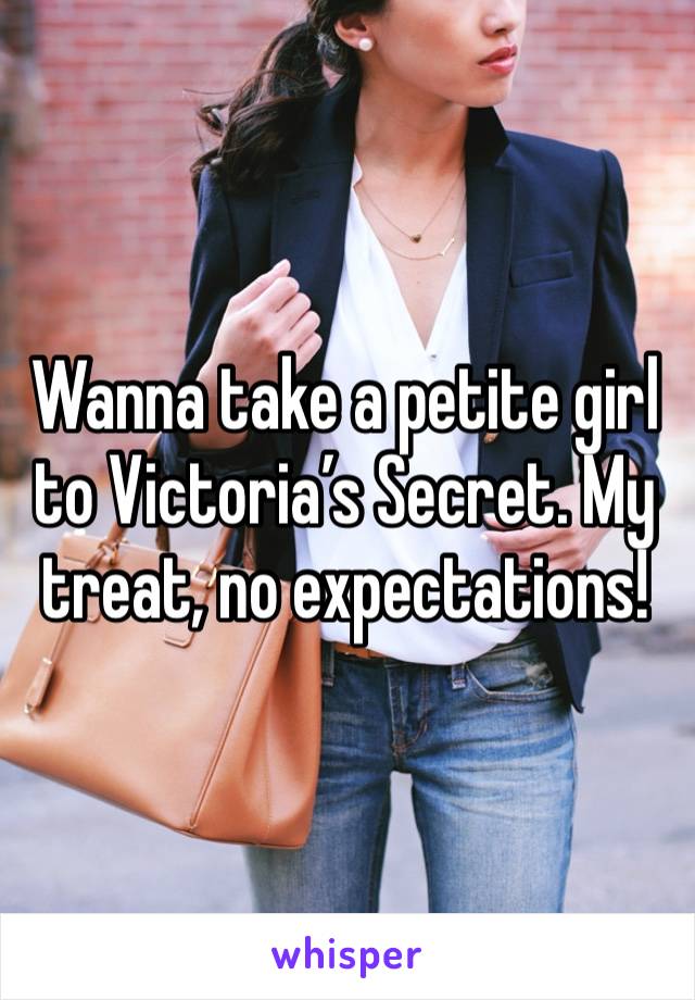 Wanna take a petite girl to Victoria’s Secret. My treat, no expectations!