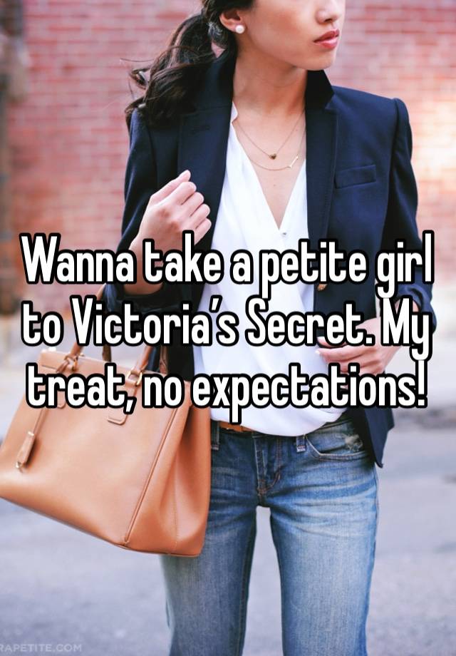 Wanna take a petite girl to Victoria’s Secret. My treat, no expectations!