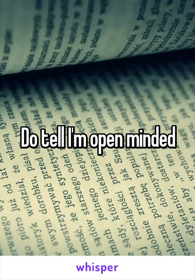 Do tell I'm open minded