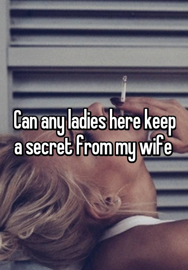 Can any ladies here keep a secret from my wife 