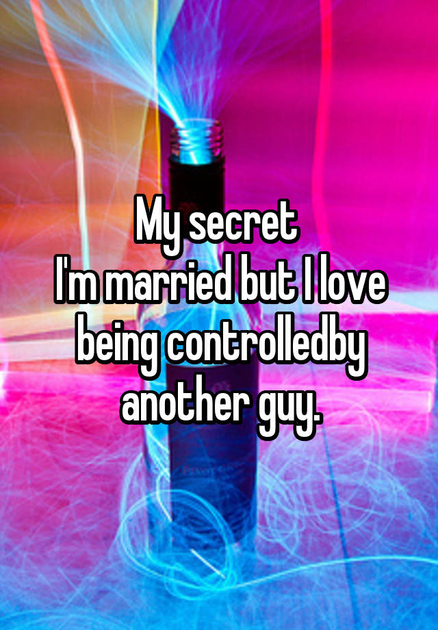 My secret 
I'm married but I love being controlledby another guy.