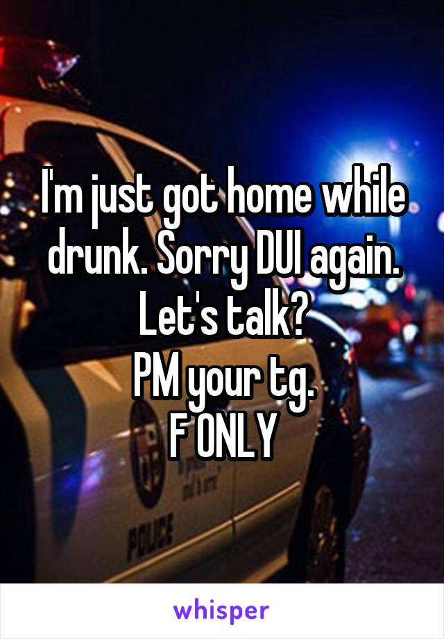 I'm just got home while drunk. Sorry DUI again.
Let's talk?
PM your tg.
F ONLY