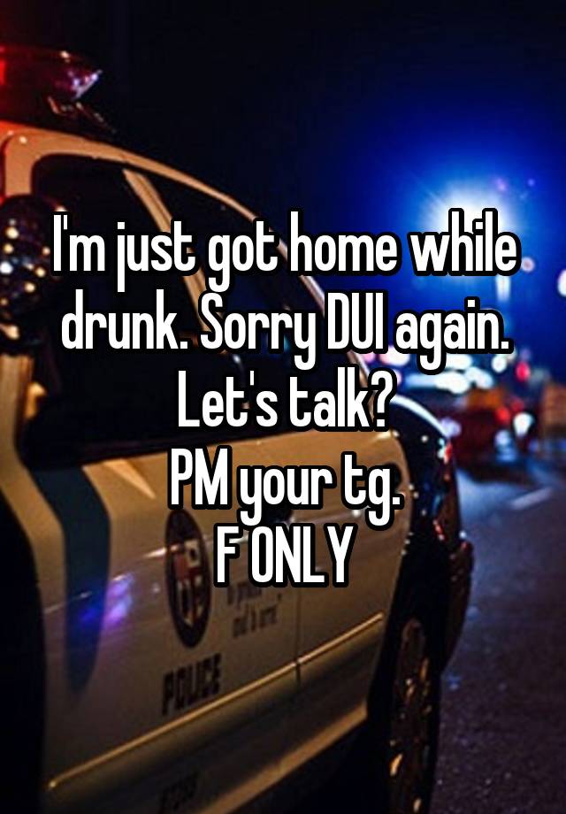 I'm just got home while drunk. Sorry DUI again.
Let's talk?
PM your tg.
F ONLY