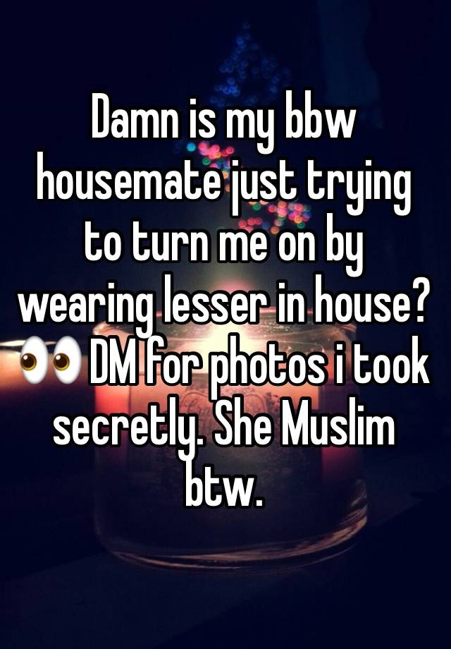 Damn is my bbw housemate just trying to turn me on by wearing lesser in house?👀 DM for photos i took secretly. She Muslim btw.