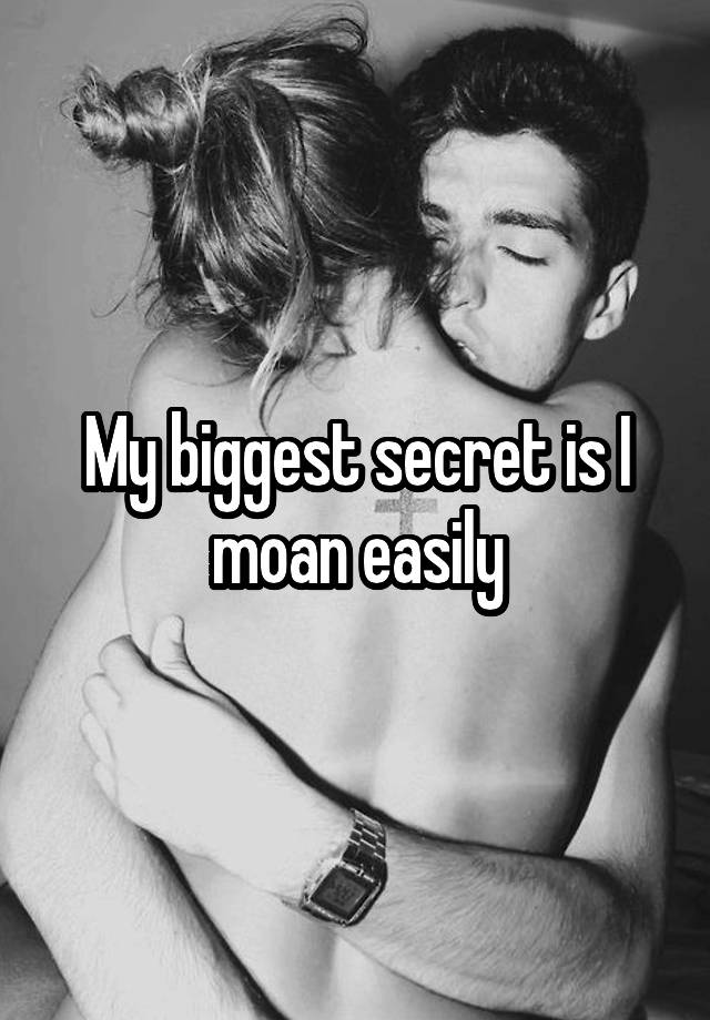 My biggest secret is I moan easily