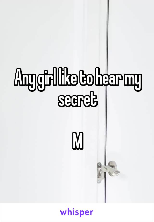 Any girl like to hear my secret

M