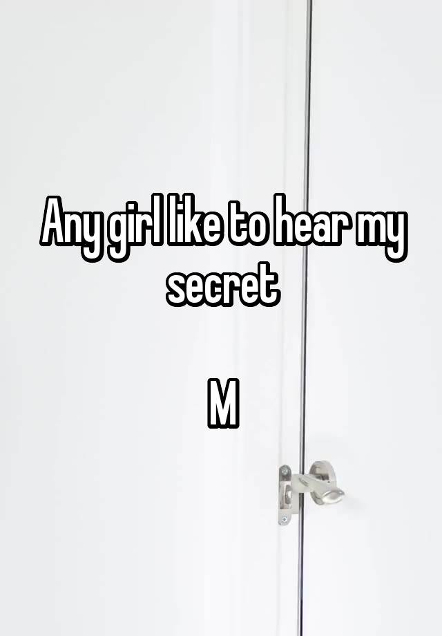 Any girl like to hear my secret

M