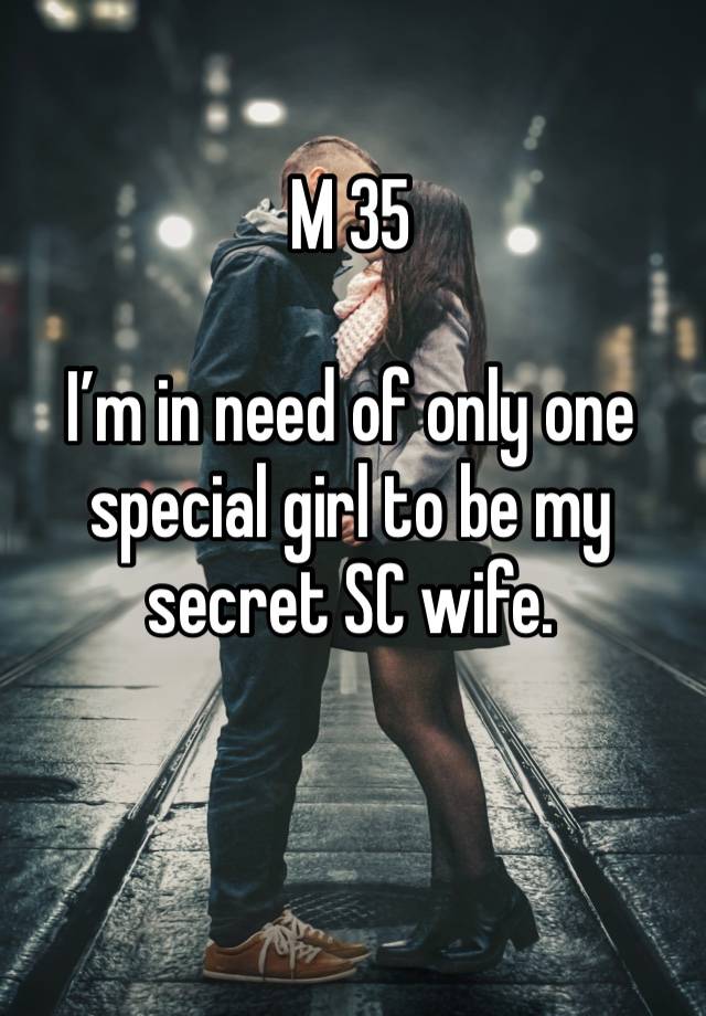 M 35

I’m in need of only one special girl to be my secret SC wife.