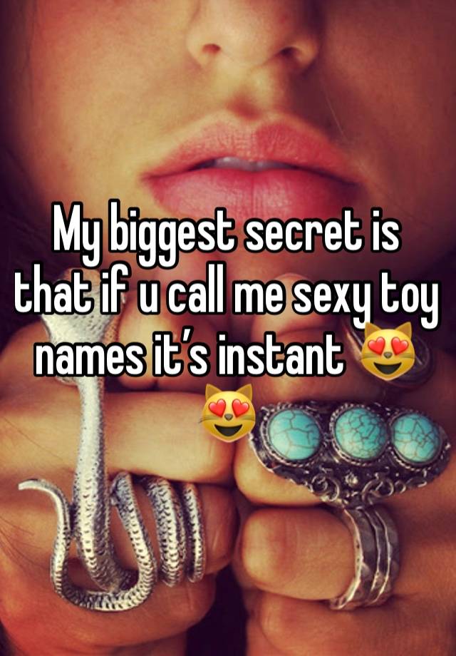 My biggest secret is that if u call me sexy toy names it’s instant 😻😻