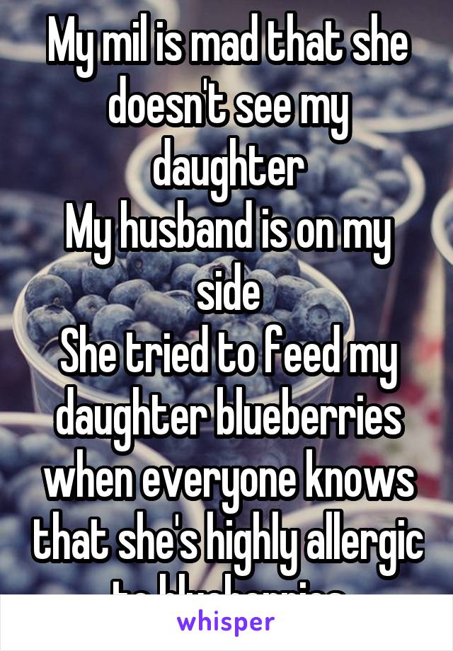 My mil is mad that she doesn't see my daughter
My husband is on my side
She tried to feed my daughter blueberries when everyone knows that she's highly allergic to blueberries