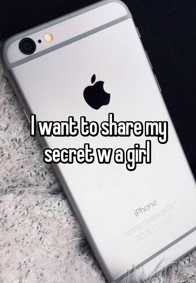 I want to share my secret w a girl 