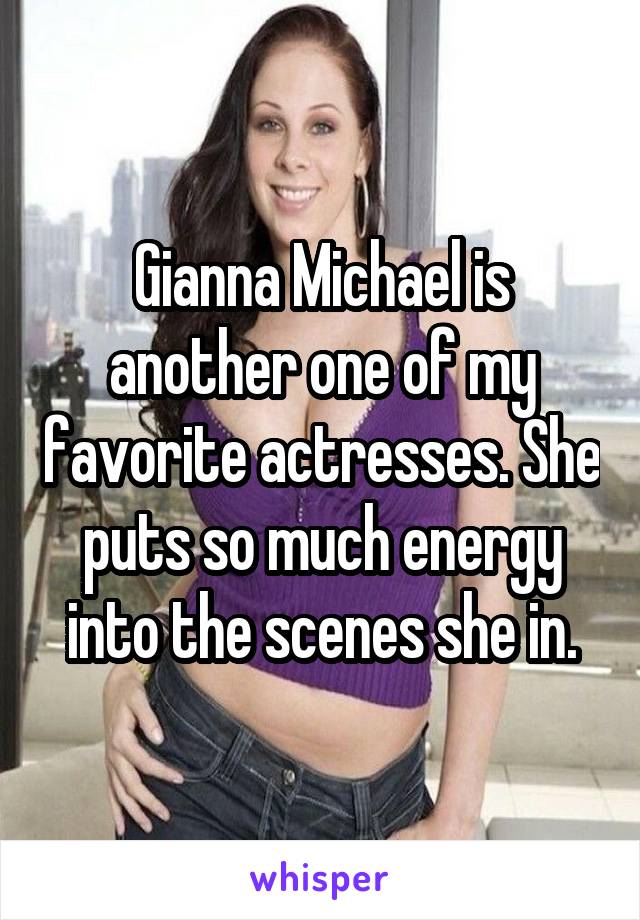 Gianna Michael is another one of my favorite actresses. She puts so much energy into the scenes she in.