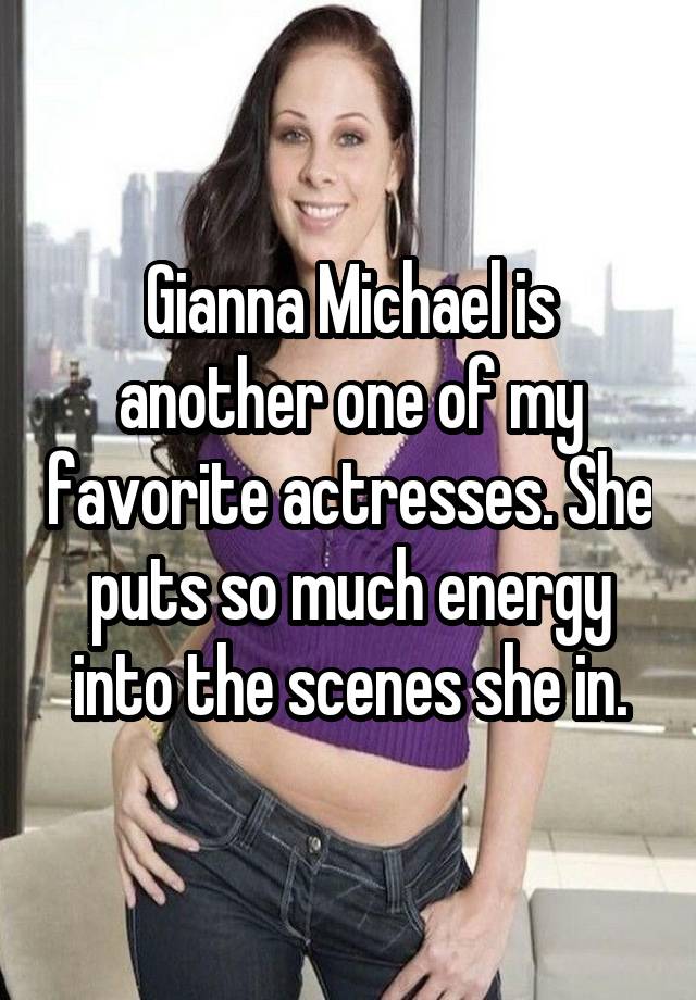 Gianna Michael is another one of my favorite actresses. She puts so much energy into the scenes she in.