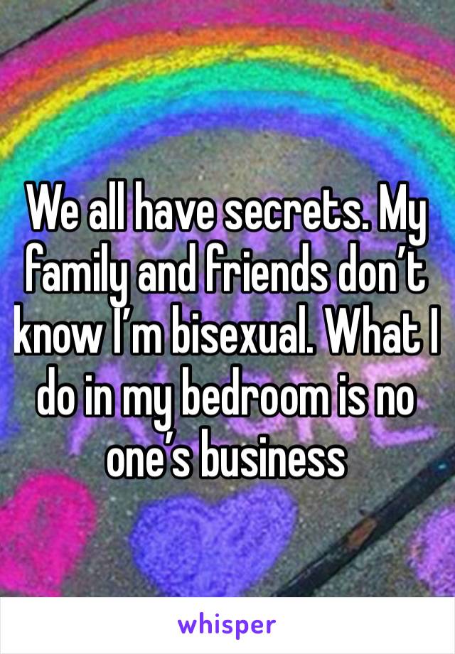 We all have secrets. My family and friends don’t know I’m bisexual. What I do in my bedroom is no one’s business 