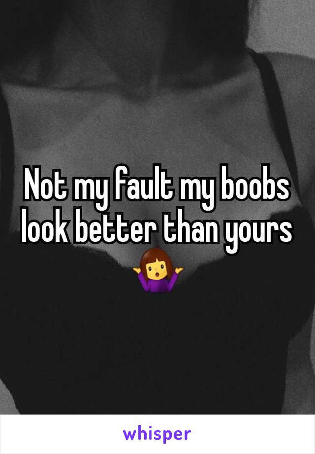 Not my fault my boobs look better than yours 🤷‍♀️