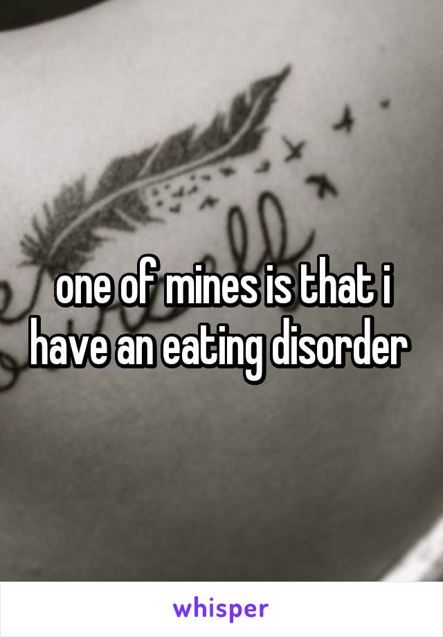 one of mines is that i have an eating disorder 