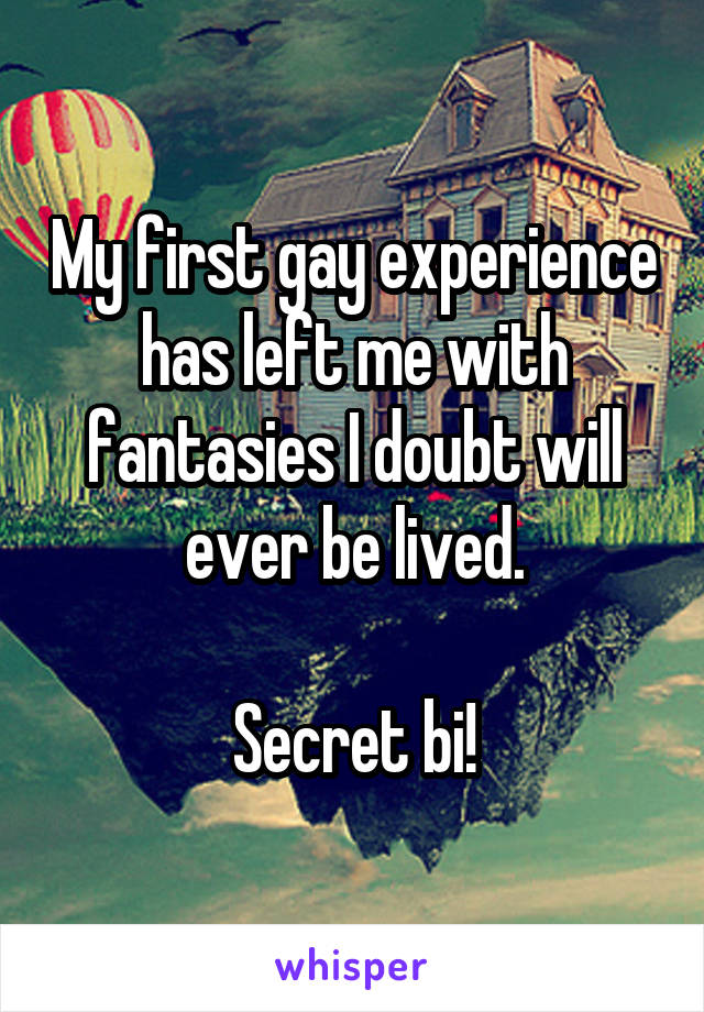 My first gay experience has left me with fantasies I doubt will ever be lived.

Secret bi!