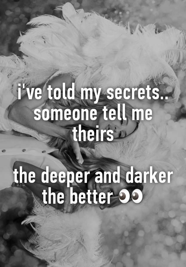 i've told my secrets.. someone tell me theirs

the deeper and darker the better 👀