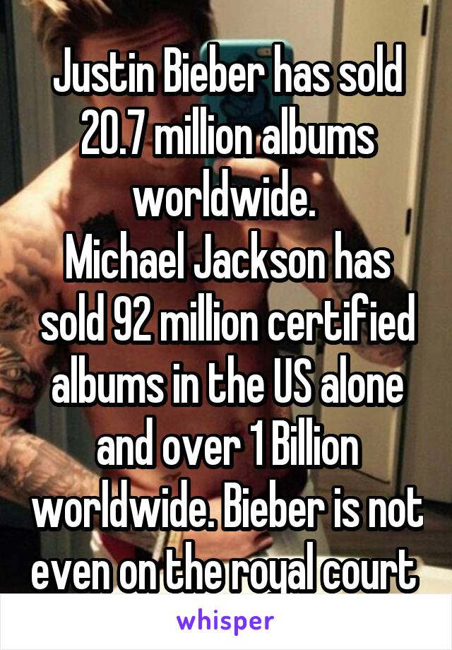 Justin Bieber has sold 20.7 million albums worldwide. 
Michael Jackson has sold 92 million certified albums in the US alone and over 1 Billion worldwide. Bieber is not even on the royal court 