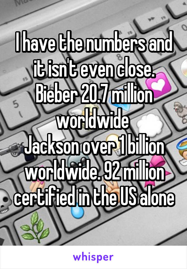 I have the numbers and it isn't even close. Bieber 20.7 million worldwide 
Jackson over 1 billion worldwide. 92 million certified in the US alone 