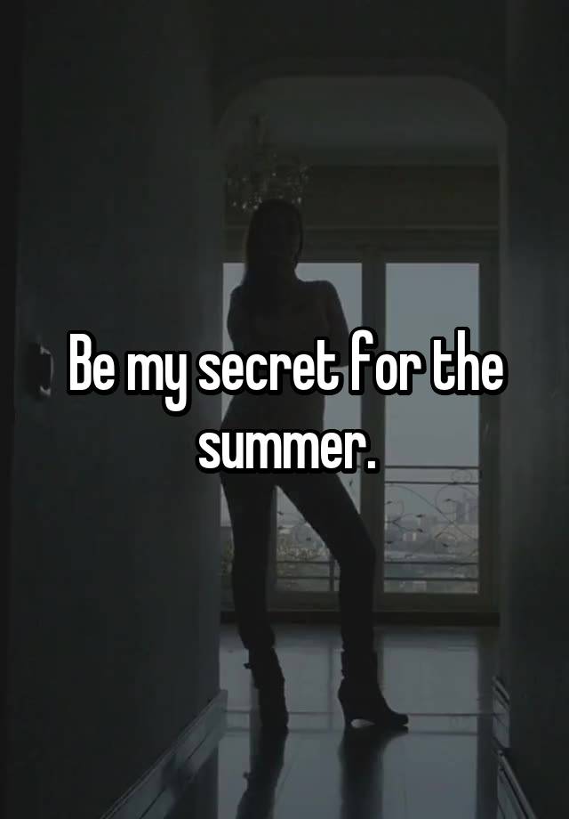 Be my secret for the summer.