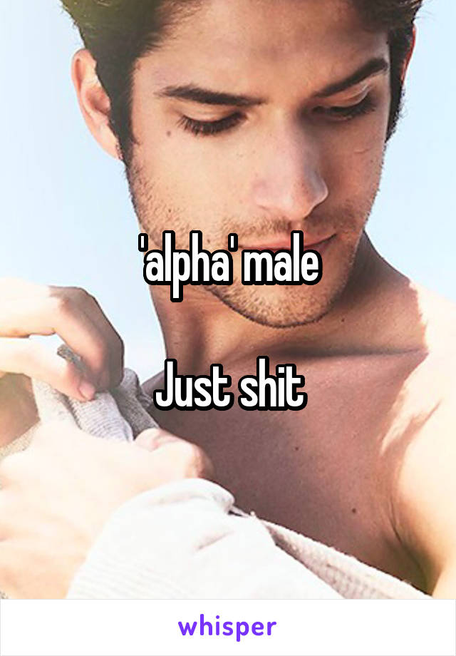 'alpha' male

Just shit