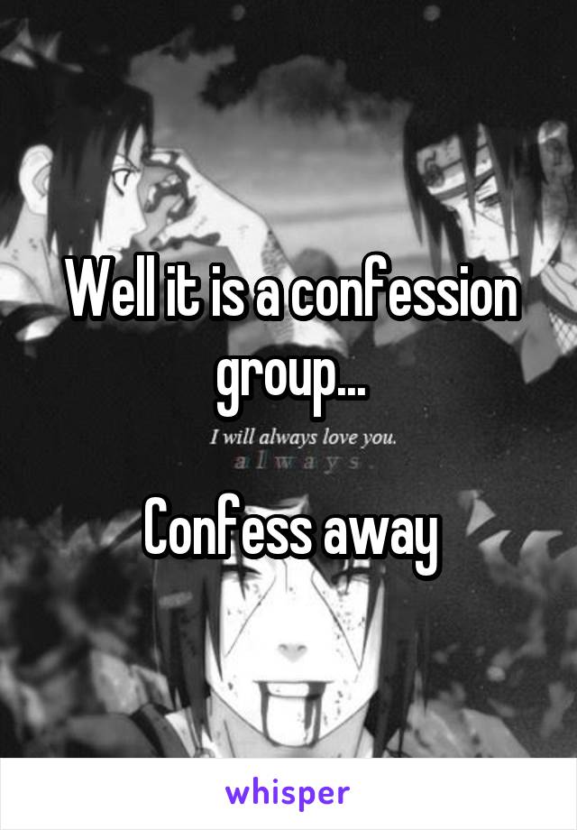 Well it is a confession group...

Confess away