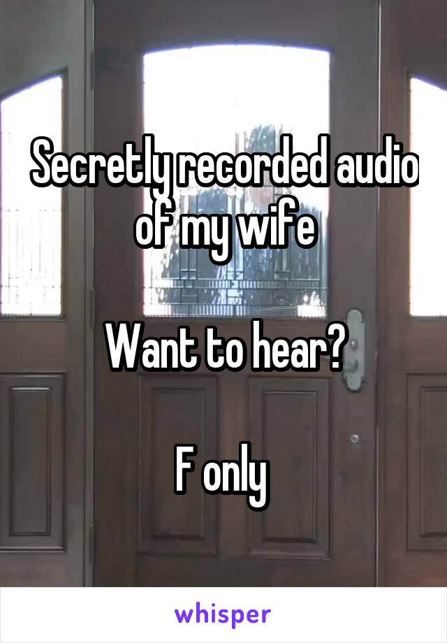 Secretly recorded audio of my wife

Want to hear?

F only 