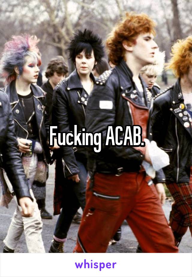 Fucking ACAB.