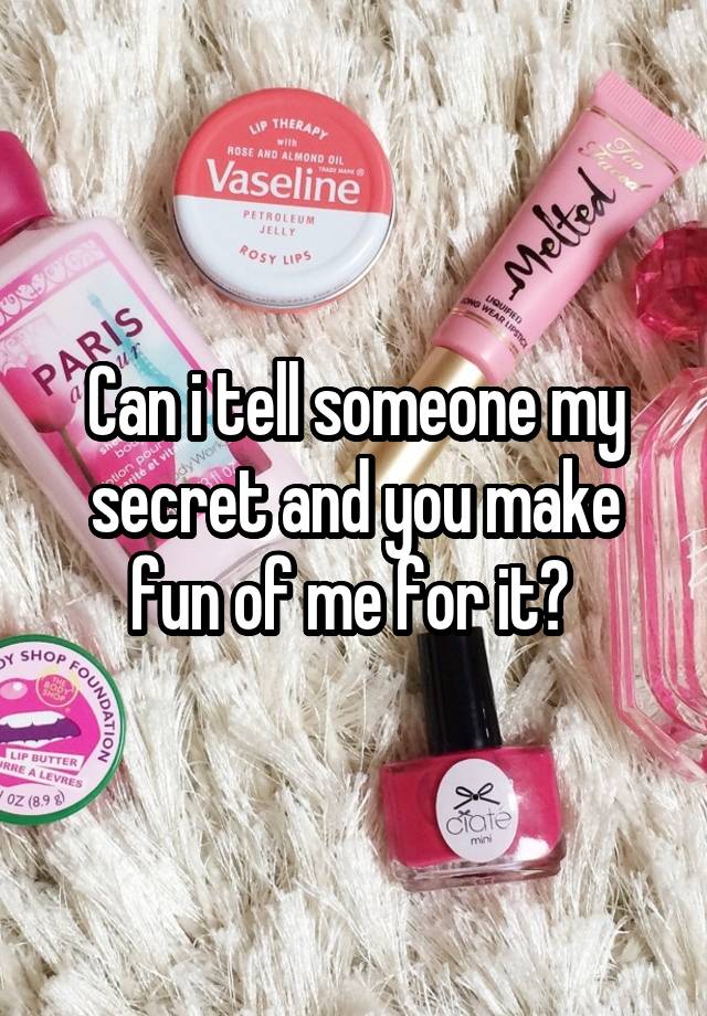 Can i tell someone my secret and you make fun of me for it? 