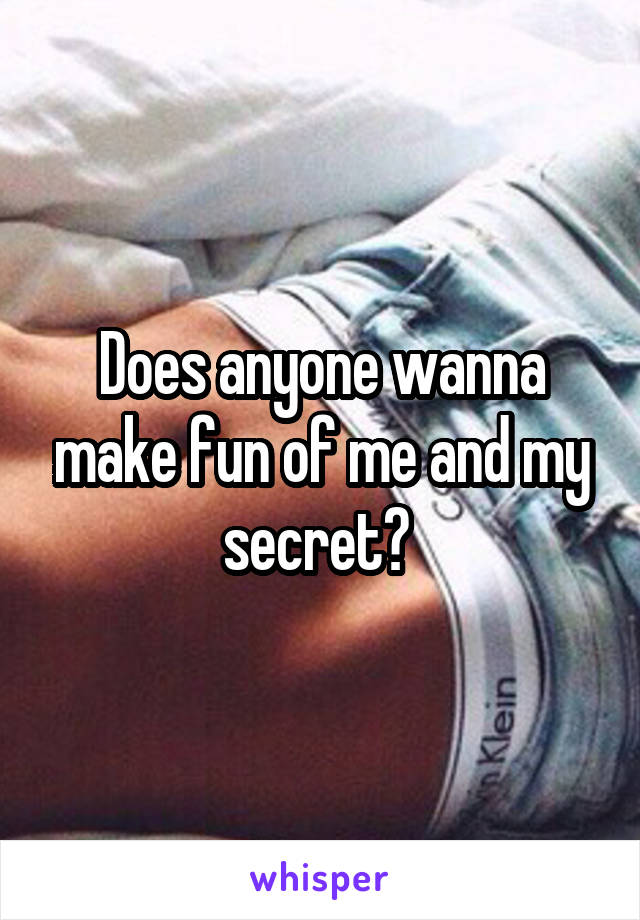 Does anyone wanna make fun of me and my secret? 