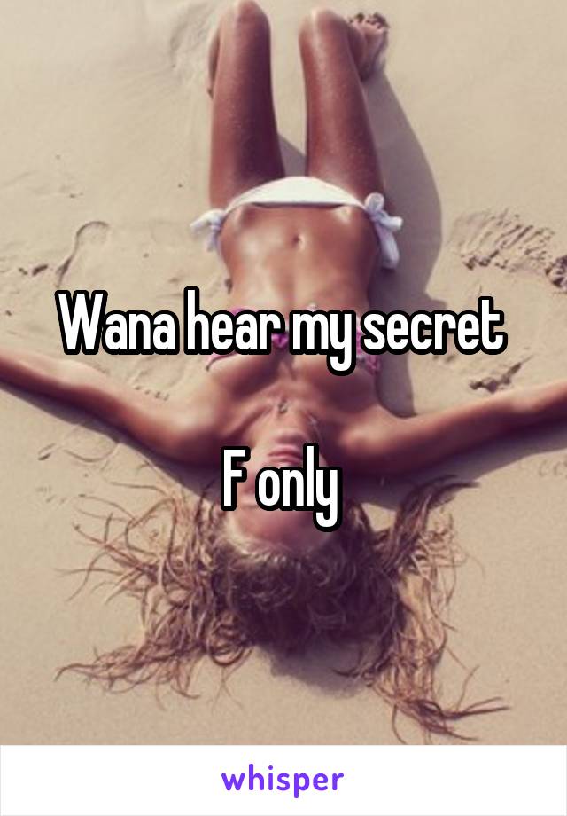 Wana hear my secret 

F only 