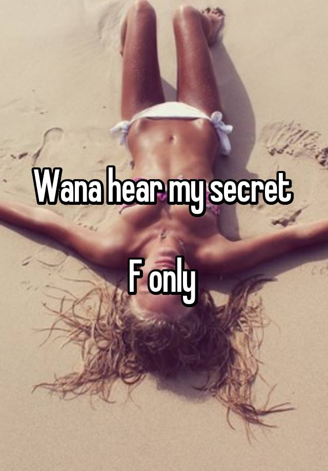 Wana hear my secret 

F only 