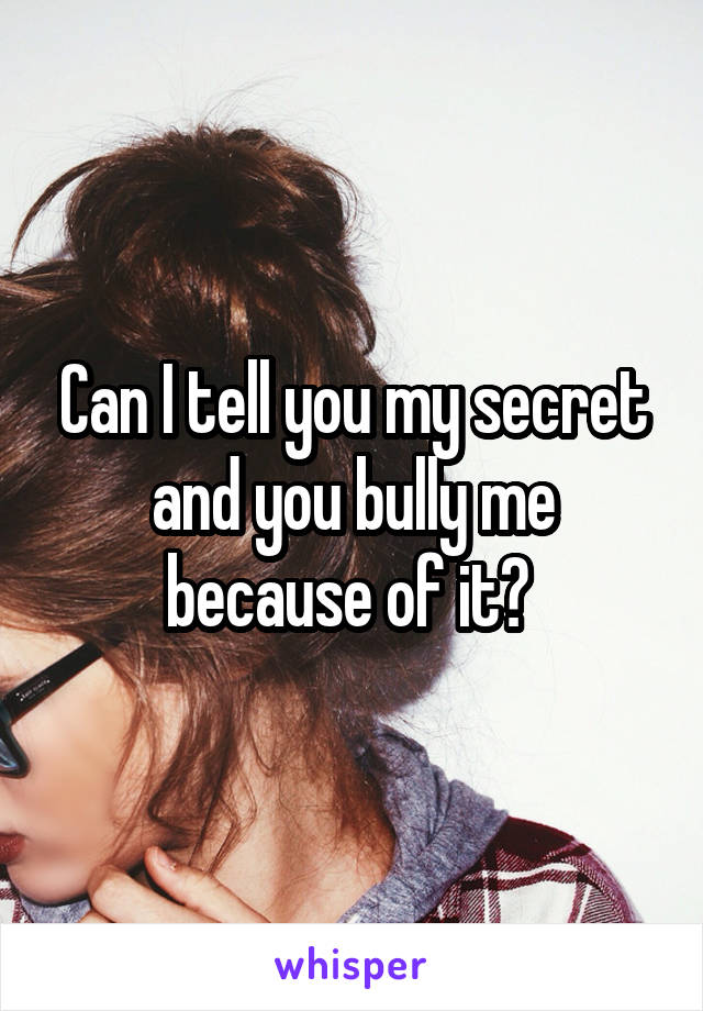  Can I tell you my secret and you bully me because of it? 