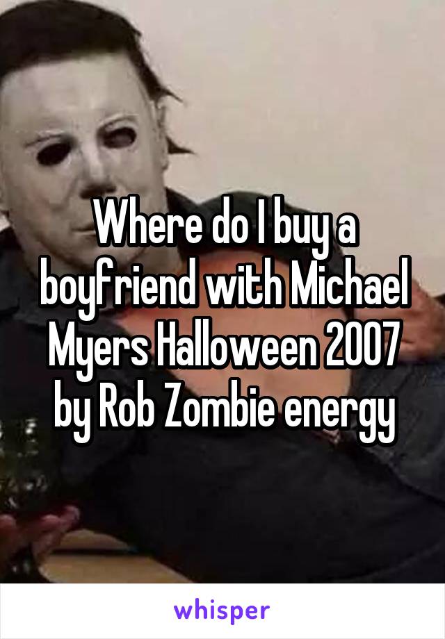 Where do I buy a boyfriend with Michael Myers Halloween 2007 by Rob Zombie energy