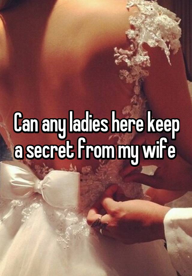 Can any ladies here keep a secret from my wife 