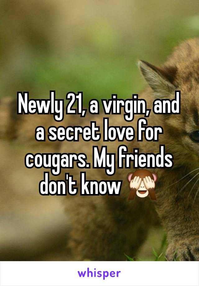 Newly 21, a virgin, and a secret love for cougars. My friends don't know 🙈